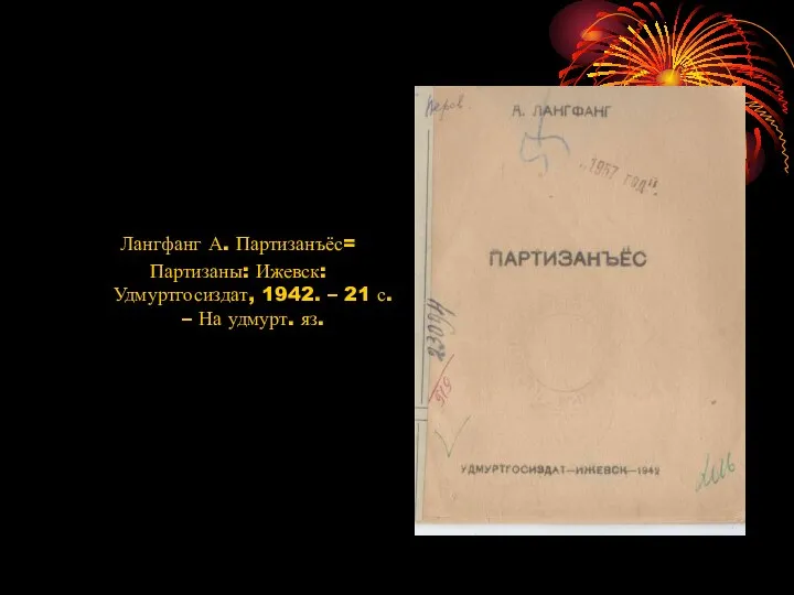 Лангфанг А. Партизанъёс= Партизаны: Ижевск: Удмуртгосиздат, 1942. – 21 с. – На удмурт. яз.