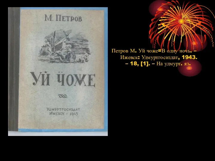 Петров М. Уй чоже=В одну ночь. – Ижевск: Удмуртгосиздат, 1943. – 18,