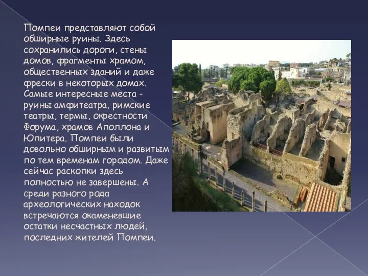 Помпеи представляют собой обширные руины. Здесь сохранились дороги, стены домов, фрагменты храмом,