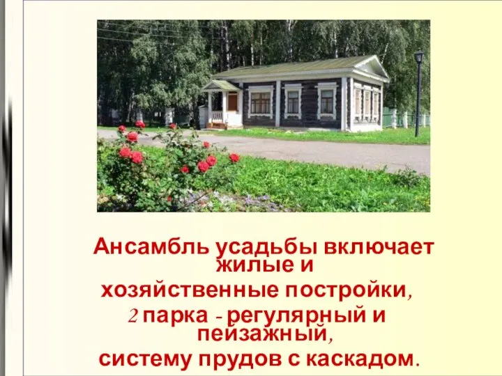 Ансамбль усадьбы включает жилые и хозяйственные постройки, 2 парка - регулярный и