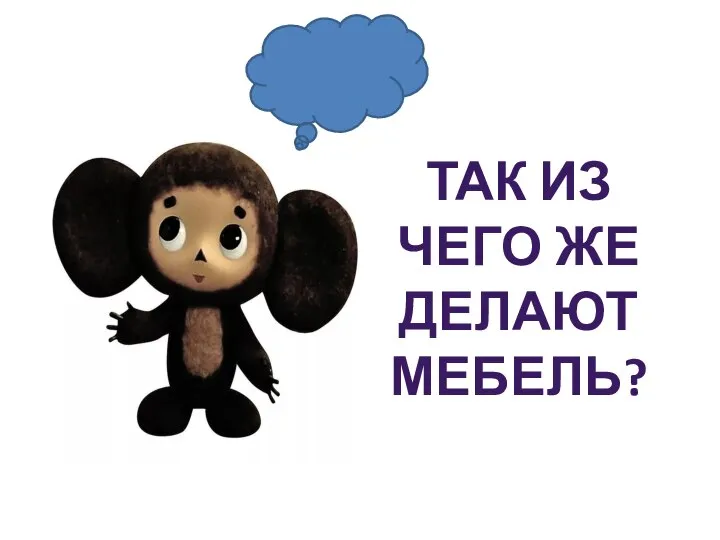 ТАК ИЗ ЧЕГО ЖЕ ДЕЛАЮТ МЕБЕЛЬ?