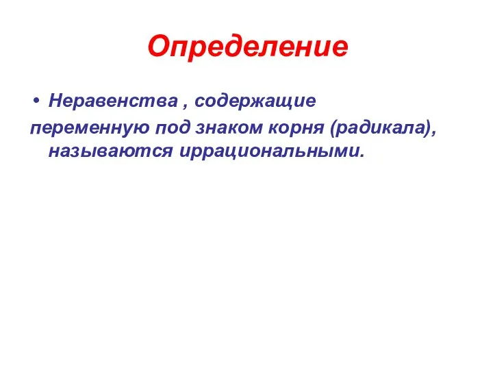 Определение Неравенства , содержащие переменную под знаком корня (радикала), называются иррациональными.