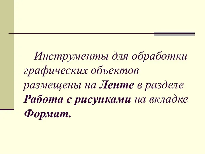 Инструменты для обработки графических объектов размещены на Ленте в разделе Работа с рисунками на вкладке Формат.