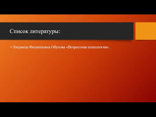 Список литературы: Людмила Филипповна Обухова «Возрастная психология».