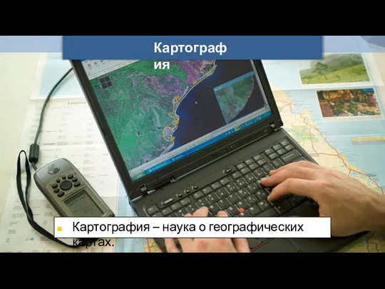 Картография Картография – наука о географических картах.
