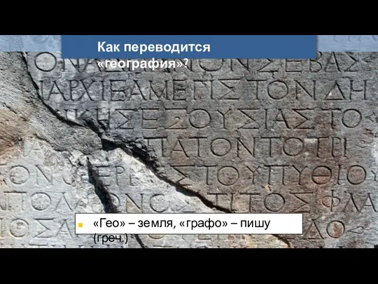 Как переводится «география»? «Гео» – земля, «графо» – пишу (греч.)