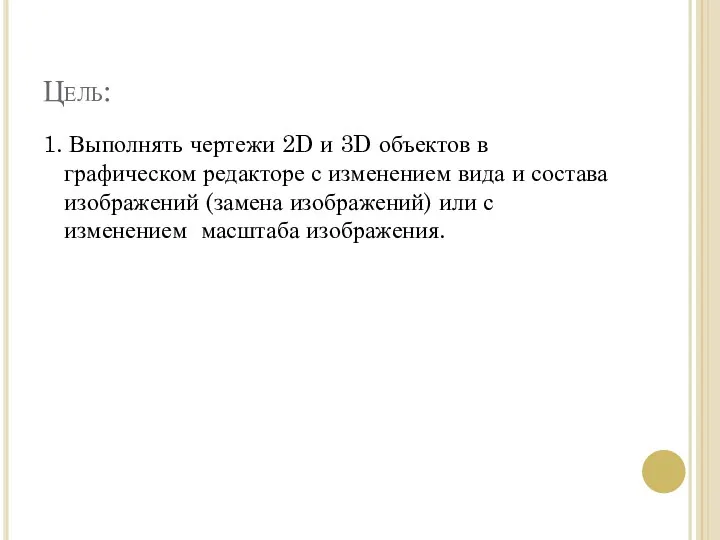 Цель: 1. Выполнять чертежи 2D и 3D объектов в графическом редакторе с