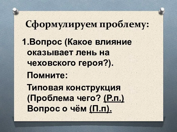 Сформулируем проблему: 1.Вопрос (Какое влияние оказывает лень на чеховского героя?). Помните: Типовая