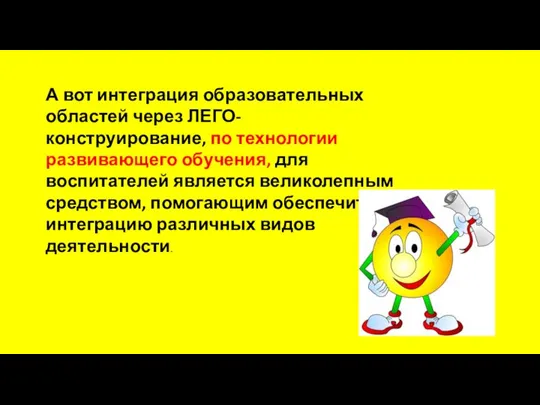 А вот интеграция образовательных областей через ЛЕГО-конструирование, по технологии развивающего обучения, для