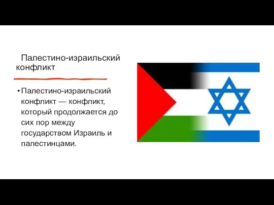 Палестино-израильский конфликт Палестино-израильский конфликт — конфликт, который продолжается до сих пор между государством Израиль и палестинцами.