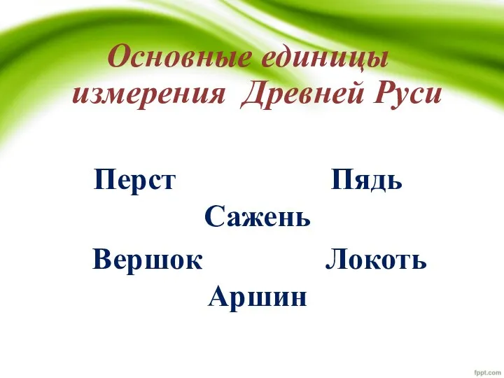 Основные единицы измерения Древней Руси Перст Пядь Сажень Вершок Локоть Аршин