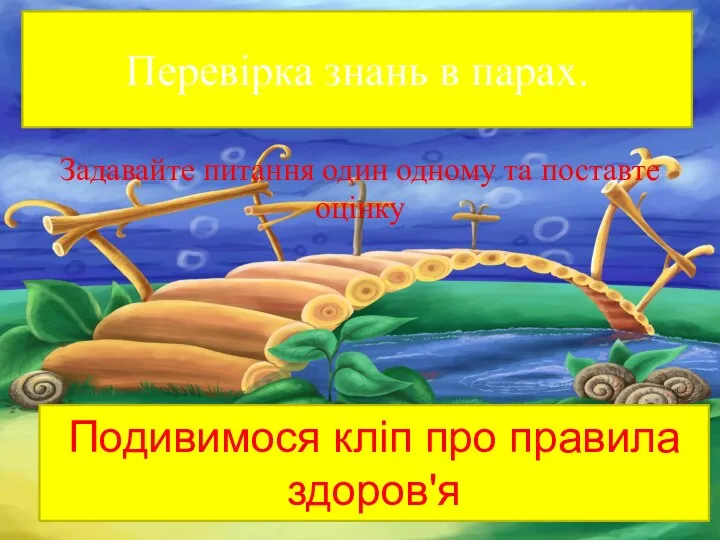 Перевірка знань в парах. Задавайте питання один одному та поставте оцінку Подивимося кліп про правила здоров'я