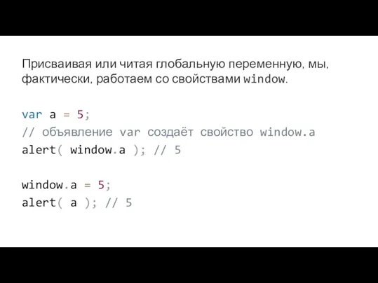 Присваивая или читая глобальную переменную, мы, фактически, работаем со свойствами window. var