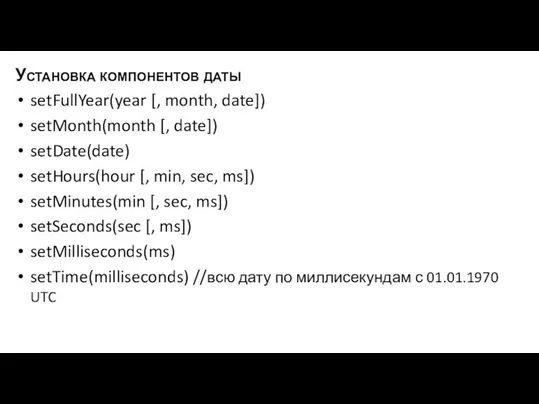 Установка компонентов даты setFullYear(year [, month, date]) setMonth(month [, date]) setDate(date) setHours(hour