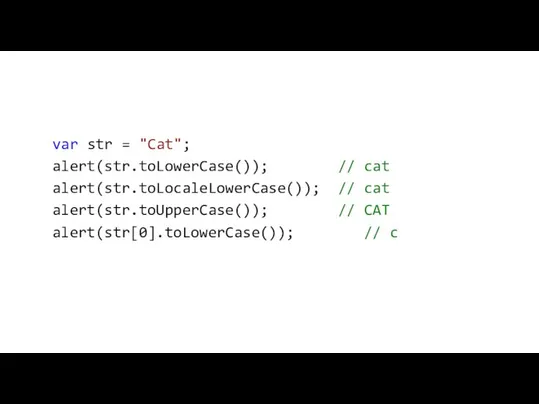 var str = "Cat"; alert(str.toLowerCase()); // cat alert(str.toLocaleLowerCase()); // cat alert(str.toUpperCase()); // CAT alert(str[0].toLowerCase()); // c