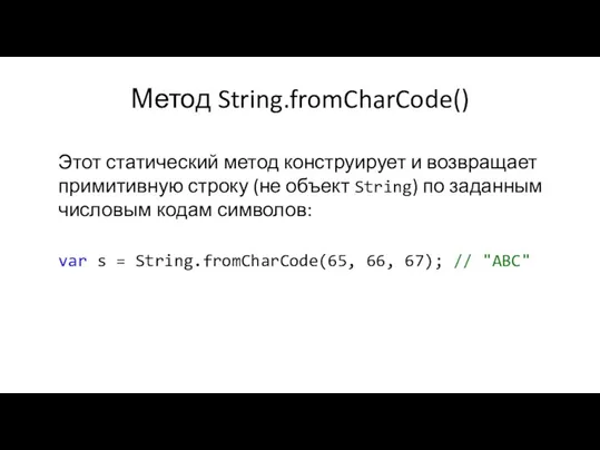 Метод String.fromCharCode() Этот статический метод конструирует и возвращает примитивную строку (не объект