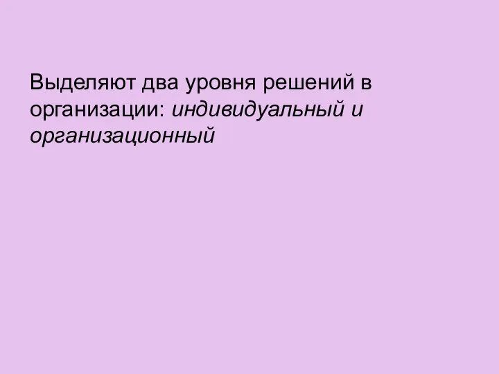 Выделяют два уровня решений в организации: индивидуальный и организационный