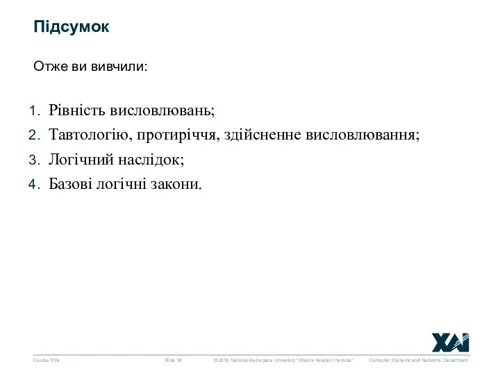 Course Title Slide Підсумок Отже ви вивчили: Рівність висловлювань; Тавтологію, протиріччя, здійсненне