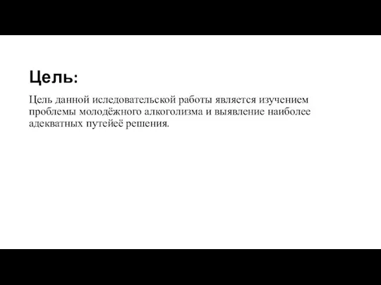 Цель: Цель данной иследовательской работы является изучением проблемы молодёжного алкоголизма и выявление наиболее адекватных путейеё решения.