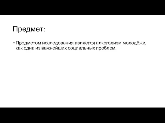 Предмет: Предметом исследования является алкоголизм молодёжи, как одна из важнейших социальных проблем.