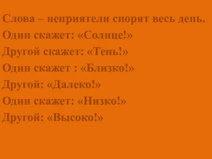 Слова – неприятели спорят весь день. Один скажет: «Солнце!» Другой скажет: «Тень!»