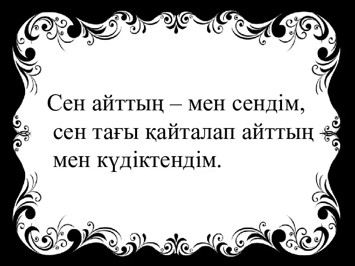 Сен айттың – мен сендім, сен тағы қайталап айттың – мен күдіктендім.