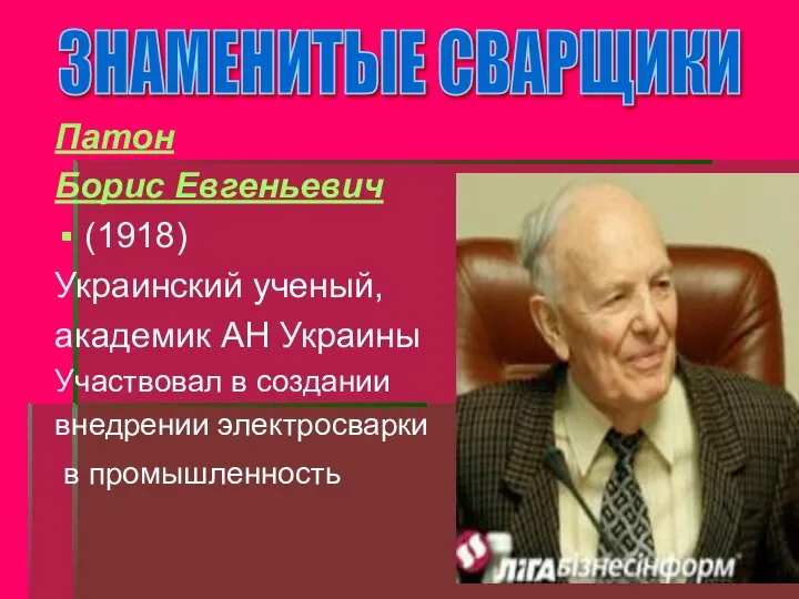 Патон Борис Евгеньевич (1918) Украинский ученый, академик АН Украины Участвовал в создании