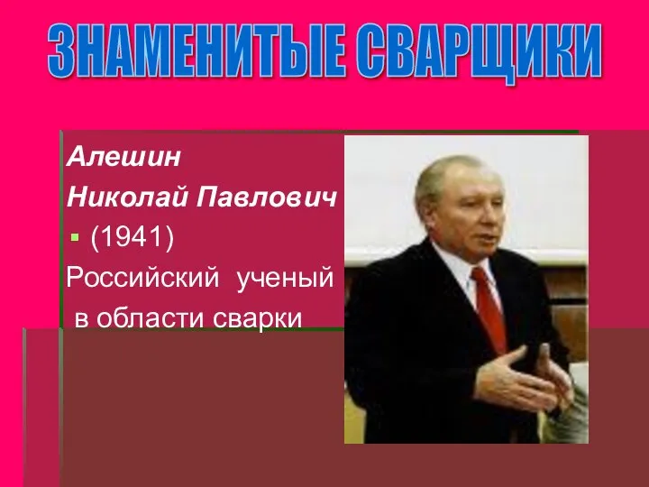 Алешин Николай Павлович (1941) Российский ученый в области сварки ЗНАМЕНИТЫЕ СВАРЩИКИ