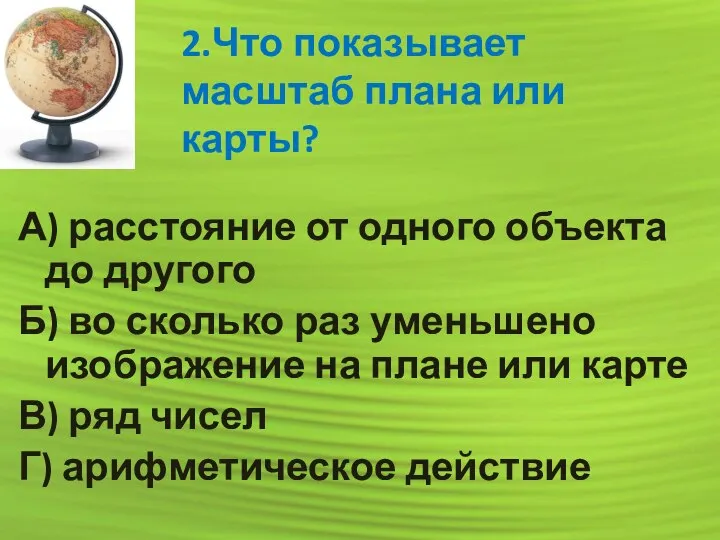 2.Что показывает масштаб плана или карты? А) расстояние от одного объекта до