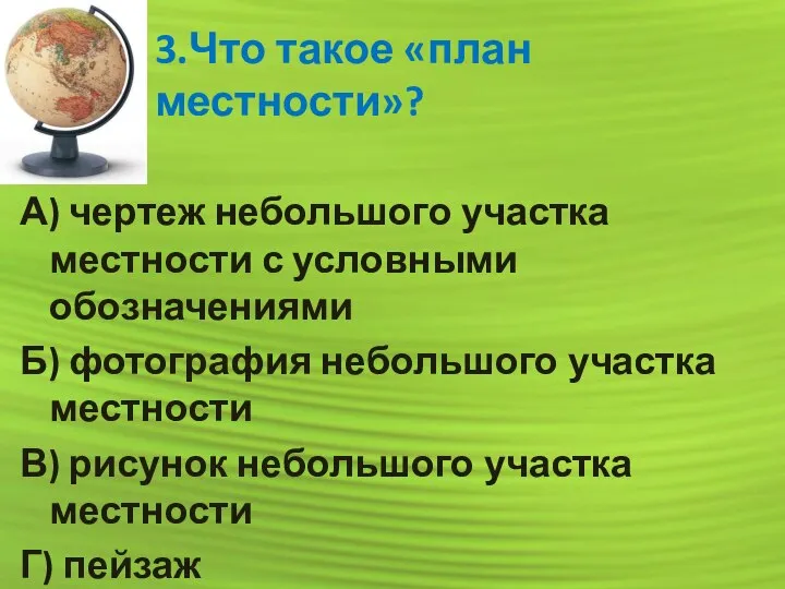 3.Что такое «план местности»? А) чертеж небольшого участка местности с условными обозначениями