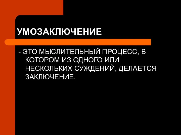 УМОЗАКЛЮЧЕНИЕ - ЭТО МЫСЛИТЕЛЬНЫЙ ПРОЦЕСС, В КОТОРОМ ИЗ ОДНОГО ИЛИ НЕСКОЛЬКИХ СУЖДЕНИЙ, ДЕЛАЕТСЯ ЗАКЛЮЧЕНИЕ.