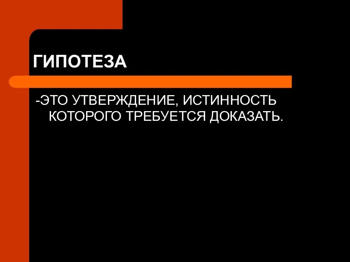 ГИПОТЕЗА -ЭТО УТВЕРЖДЕНИЕ, ИСТИННОСТЬ КОТОРОГО ТРЕБУЕТСЯ ДОКАЗАТЬ.