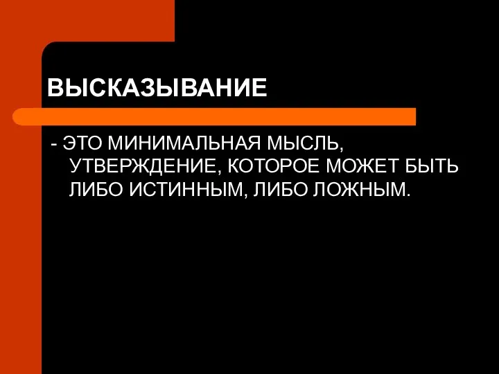 ВЫСКАЗЫВАНИЕ - ЭТО МИНИМАЛЬНАЯ МЫСЛЬ, УТВЕРЖДЕНИЕ, КОТОРОЕ МОЖЕТ БЫТЬ ЛИБО ИСТИННЫМ, ЛИБО ЛОЖНЫМ.