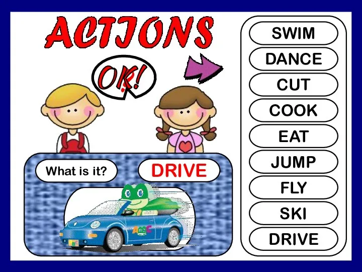 What is it? DRIVE ? SWIM DANCE CUT COOK EAT JUMP FLY SKI DRIVE OK!
