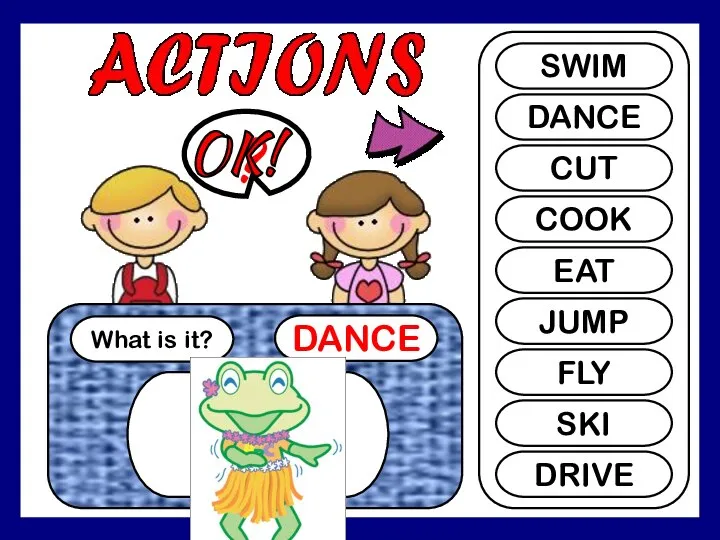 What is it? DANCE ? SWIM DANCE CUT COOK EAT JUMP FLY SKI DRIVE OK!