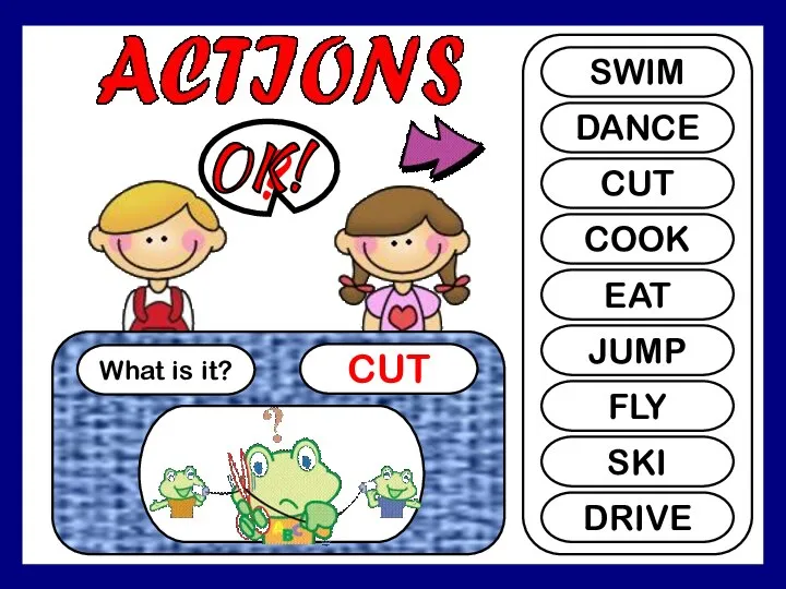 SHI What is it? CUT ? SWIM DANCE CUT COOK EAT JUMP FLY SKI DRIVE OK!