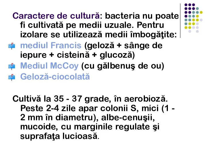 Caractere de cultură: bacteria nu poate fi cultivată pe medii uzuale. Pentru