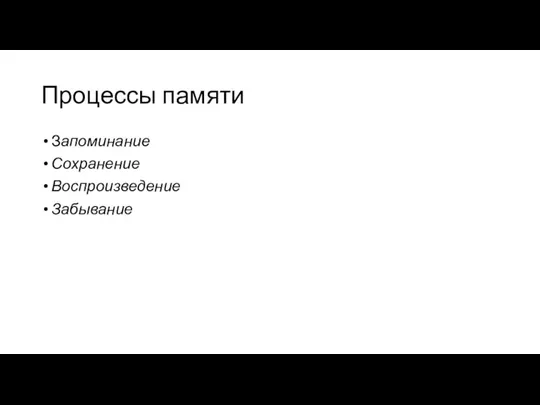 Процессы памяти Запоминание Сохранение Воспроизведение Забывание