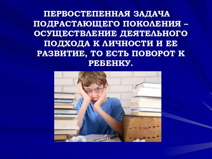 ПЕРВОСТЕПЕННАЯ ЗАДАЧА ПОДРАСТАЮЩЕГО ПОКОЛЕНИЯ – ОСУЩЕСТВЛЕНИЕ ДЕЯТЕЛЬНОГО ПОДХОДА К ЛИЧНОСТИ И ЕЕ