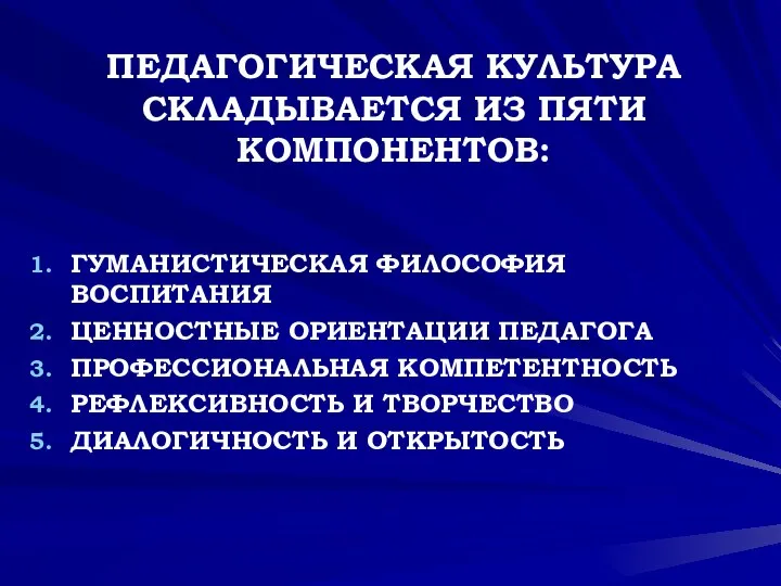 ПЕДАГОГИЧЕСКАЯ КУЛЬТУРА СКЛАДЫВАЕТСЯ ИЗ ПЯТИ КОМПОНЕНТОВ: ГУМАНИСТИЧЕСКАЯ ФИЛОСОФИЯ ВОСПИТАНИЯ ЦЕННОСТНЫЕ ОРИЕНТАЦИИ ПЕДАГОГА