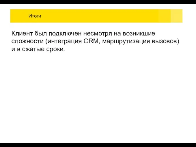 Итоги Клиент был подключен несмотря на возникшие сложности (интеграция CRM, маршрутизация вызовов) и в сжатые сроки.