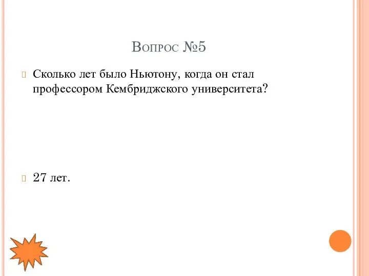 Вопрос №5 Сколько лет было Ньютону, когда он стал профессором Кембриджского университета? 27 лет.