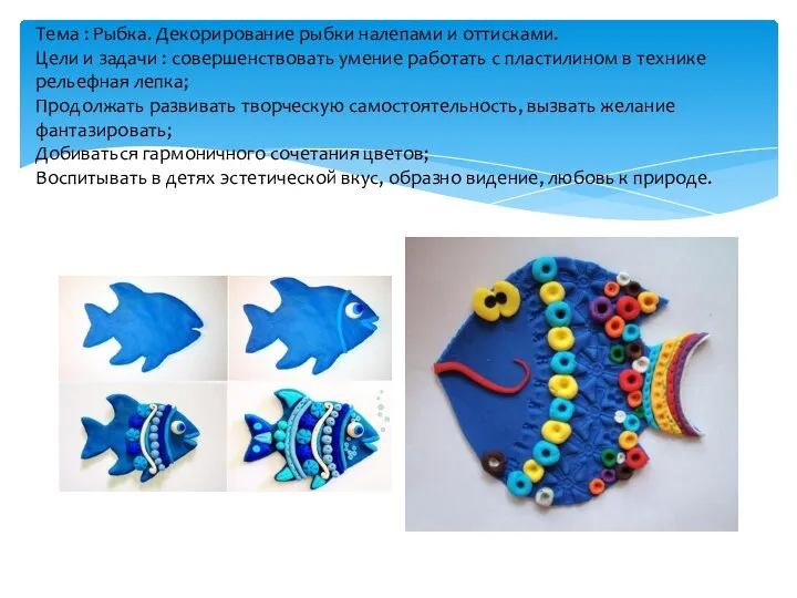 Тема : Рыбка. Декорирование рыбки налепами и оттисками. Цели и задачи :
