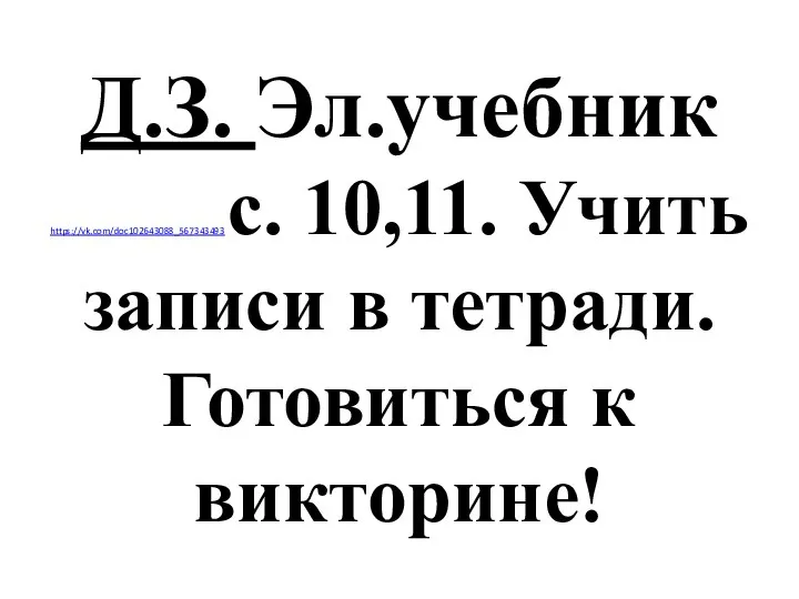 Д.З. Эл.учебник https://vk.com/doc102643088_567343493 с. 10,11. Учить записи в тетради. Готовиться к викторине!