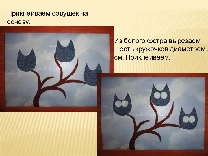 Приклеиваем совушек на основу. Из белого фетра вырезаем шесть кружочков диаметром 2 см. Приклеиваем.