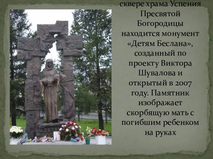 В Санкт-Петербурге в сквере храма Успения Пресвятой Богородицы находится монумент «Детям Беслана»,