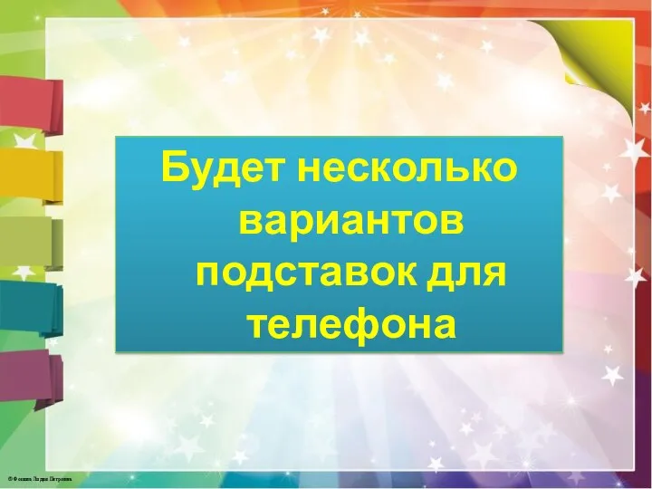 Будет несколько вариантов подставок для телефона