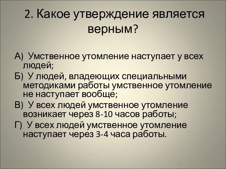 2. Какое утверждение является верным? А) Умственное утомление наступает у всех людей;