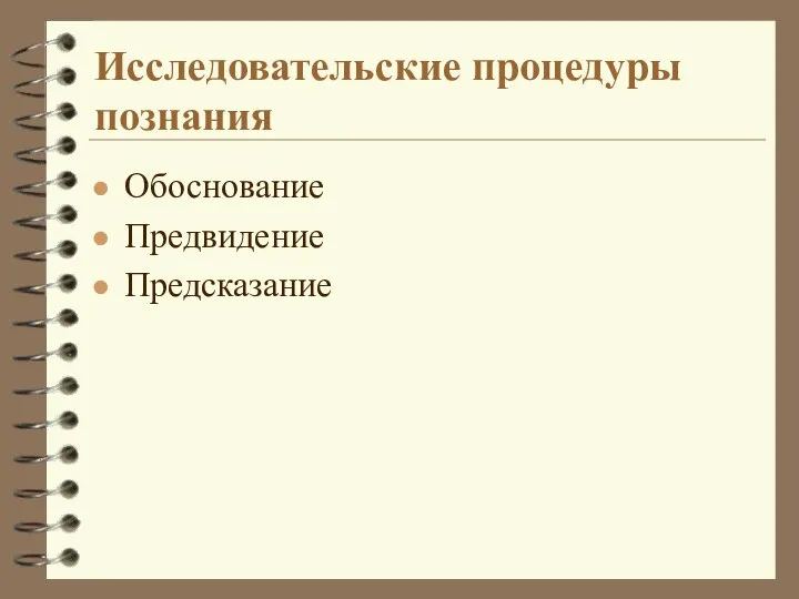 Исследовательские процедуры познания Обоснование Предвидение Предсказание