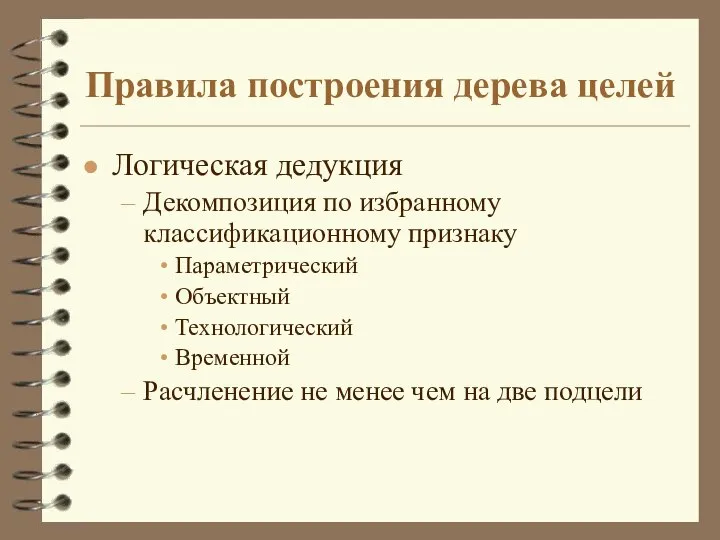 Правила построения дерева целей Логическая дедукция Декомпозиция по избранному классификационному признаку Параметрический